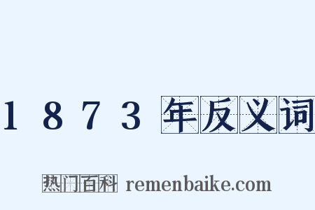 1873年反义词是什么意思的图片